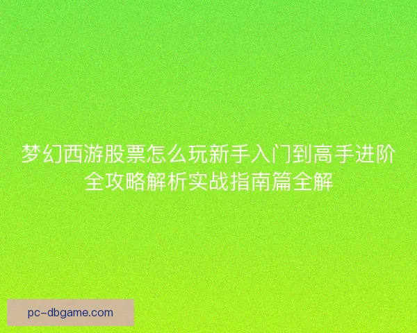 梦幻西游股票怎么玩新手入门到高手进阶全攻略解析实战指南篇全解