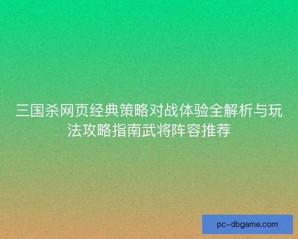 三国杀网页经典策略对战体验全解析与玩法攻略指南武将阵容推荐